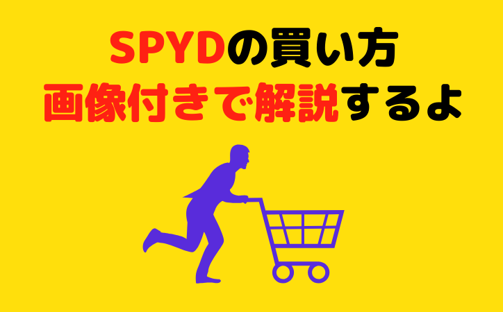 SPYDの買い方を画像付きでわかりやすく解説！超簡単に買う方法！