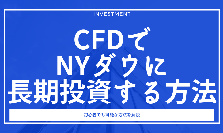 CFDでNYダウに長期投資する手法を徹底解説！